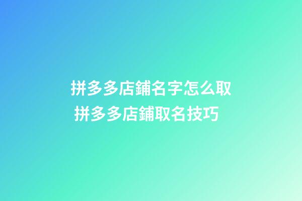 拼多多店鋪名字怎么取 拼多多店鋪取名技巧-第1張-店鋪起名-玄機派